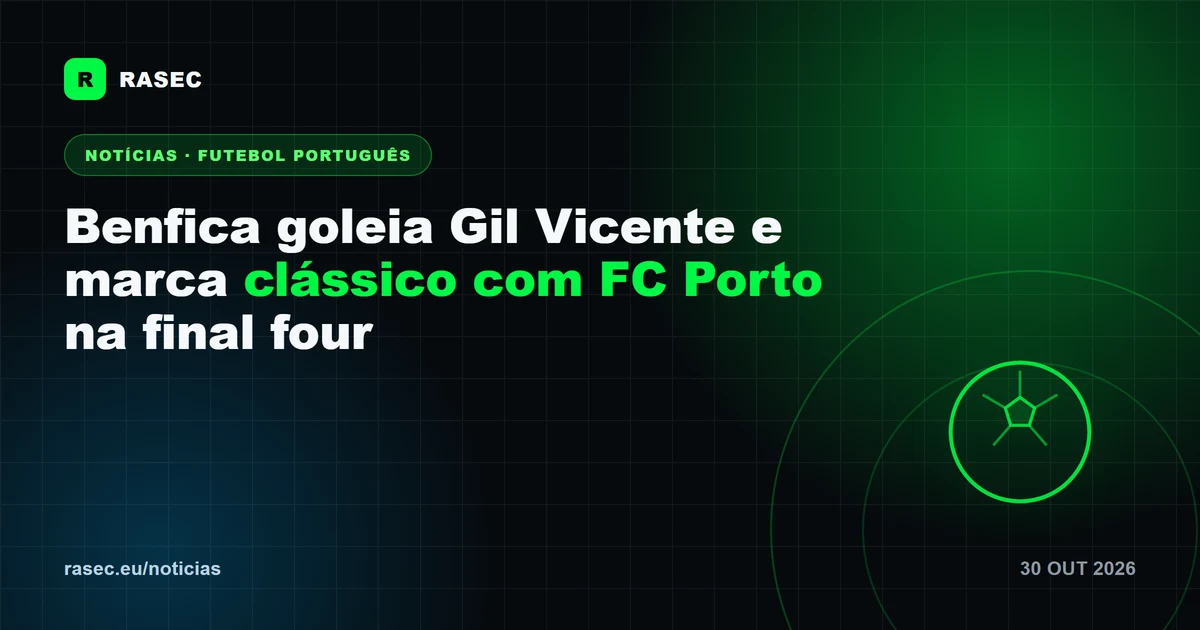 Benfica goleia Gil Vicente e marca clássico com FC Porto na final four